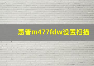 惠普m477fdw设置扫描