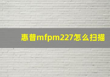 惠普mfpm227怎么扫描