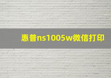 惠普ns1005w微信打印