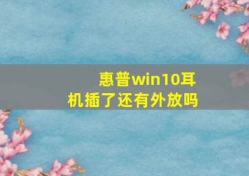 惠普win10耳机插了还有外放吗