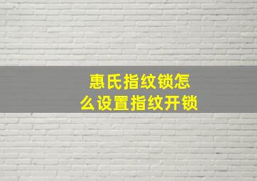 惠氏指纹锁怎么设置指纹开锁