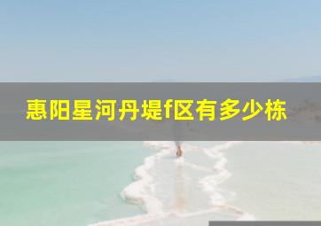 惠阳星河丹堤f区有多少栋