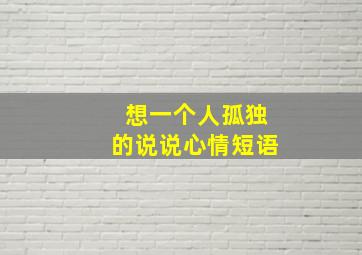 想一个人孤独的说说心情短语