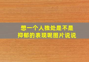 想一个人独处是不是抑郁的表现呢图片说说