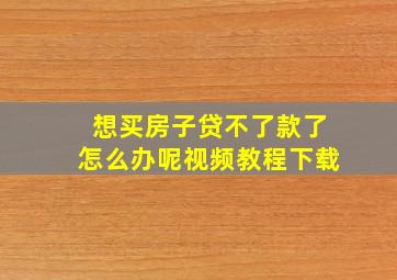 想买房子贷不了款了怎么办呢视频教程下载