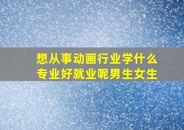 想从事动画行业学什么专业好就业呢男生女生