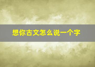 想你古文怎么说一个字