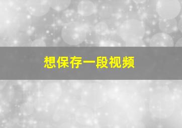 想保存一段视频