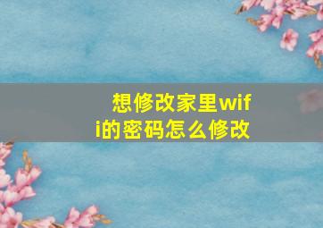 想修改家里wifi的密码怎么修改