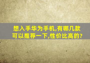 想入手华为手机,有哪几款可以推荐一下,性价比高的?