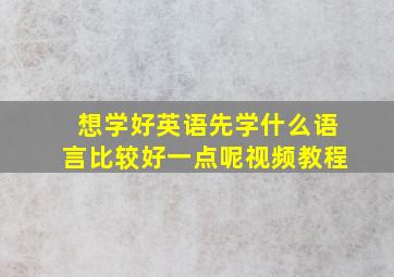 想学好英语先学什么语言比较好一点呢视频教程