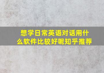 想学日常英语对话用什么软件比较好呢知乎推荐