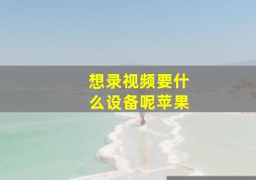 想录视频要什么设备呢苹果