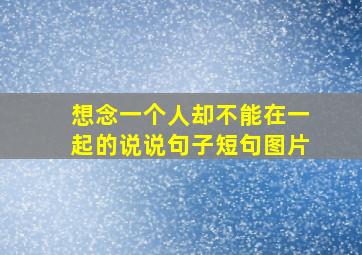 想念一个人却不能在一起的说说句子短句图片