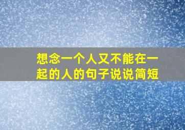 想念一个人又不能在一起的人的句子说说简短