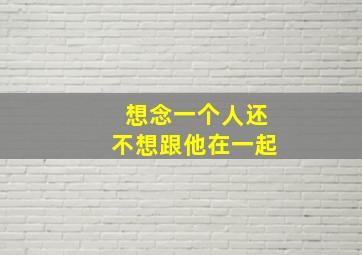 想念一个人还不想跟他在一起