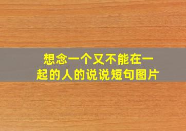 想念一个又不能在一起的人的说说短句图片