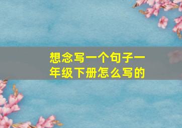 想念写一个句子一年级下册怎么写的