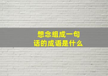 想念组成一句话的成语是什么