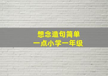 想念造句简单一点小学一年级