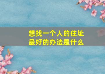 想找一个人的住址最好的办法是什么