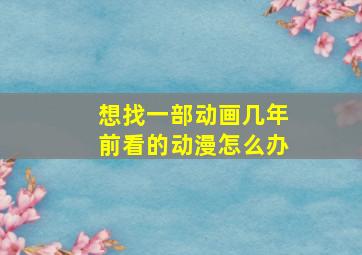 想找一部动画几年前看的动漫怎么办