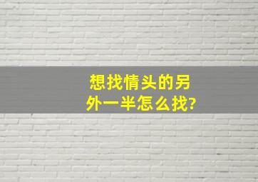 想找情头的另外一半怎么找?