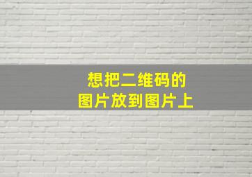 想把二维码的图片放到图片上