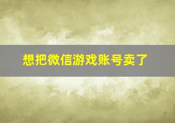 想把微信游戏账号卖了