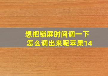 想把锁屏时间调一下怎么调出来呢苹果14