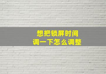 想把锁屏时间调一下怎么调整