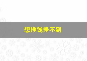 想挣钱挣不到