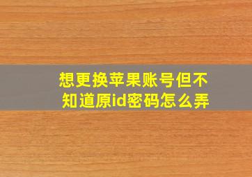 想更换苹果账号但不知道原id密码怎么弄