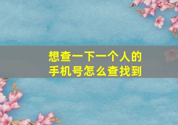 想查一下一个人的手机号怎么查找到