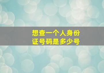 想查一个人身份证号码是多少号