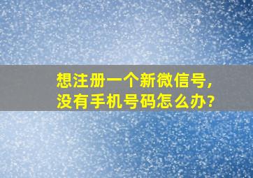 想注册一个新微信号,没有手机号码怎么办?