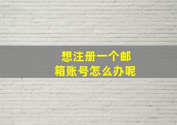 想注册一个邮箱账号怎么办呢