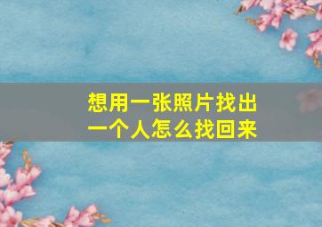 想用一张照片找出一个人怎么找回来