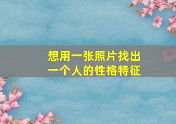 想用一张照片找出一个人的性格特征