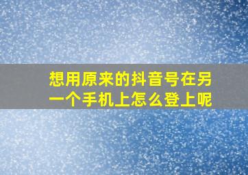 想用原来的抖音号在另一个手机上怎么登上呢