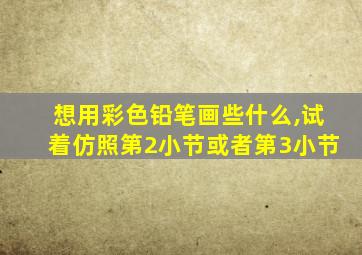 想用彩色铅笔画些什么,试着仿照第2小节或者第3小节