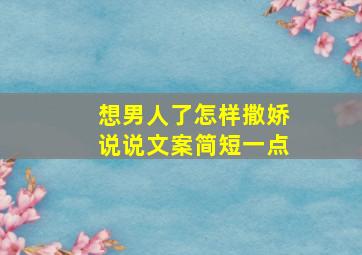 想男人了怎样撒娇说说文案简短一点