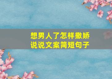 想男人了怎样撒娇说说文案简短句子