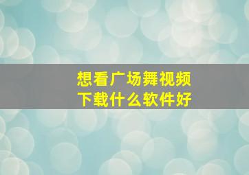 想看广场舞视频下载什么软件好