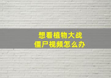 想看植物大战僵尸视频怎么办