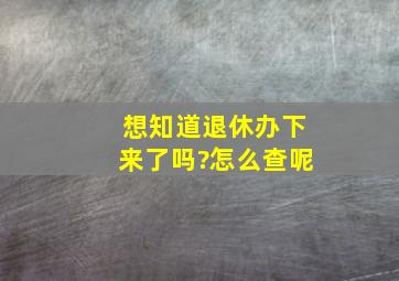 想知道退休办下来了吗?怎么查呢