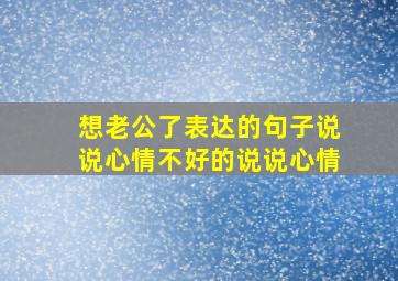 想老公了表达的句子说说心情不好的说说心情