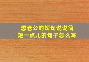 想老公的短句说说简短一点儿的句子怎么写