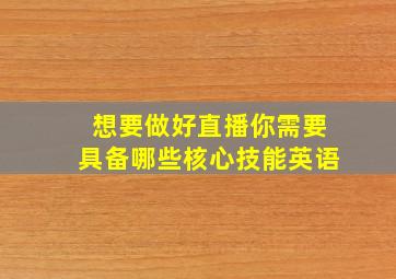 想要做好直播你需要具备哪些核心技能英语