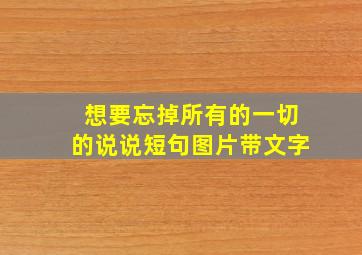 想要忘掉所有的一切的说说短句图片带文字